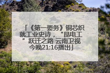 《第一要务》铜芯织就工业史诗，“昆电工”跃迁之路 云南卫视今晚21:16播出