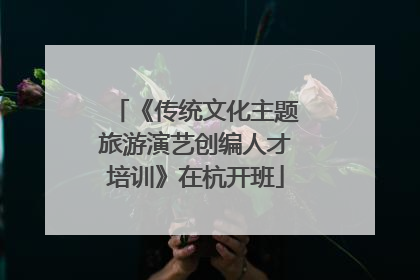 《传统文化主题旅游演艺创编人才培训》在杭开班