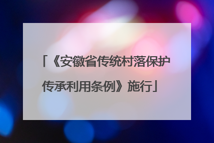 《安徽省传统村落保护传承利用条例》施行