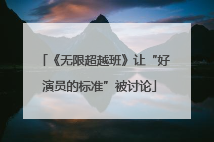 《无限超越班》让“好演员的标准”被讨论