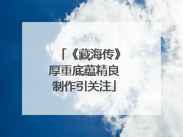 《藏海传》厚重底蕴精良制作引关注