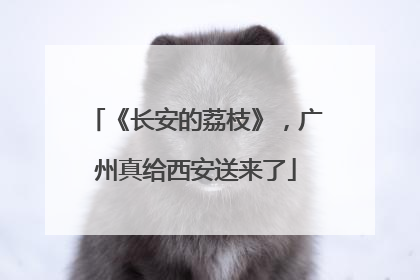 《长安的荔枝》，广州真给西安送来了