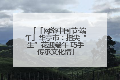 「网络中国节·端午」华亭市：指尖“生”花迎端午 巧手传承文化情