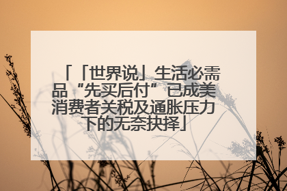 「世界说」生活必需品“先买后付”已成美消费者关税及通胀压力下的无奈抉择