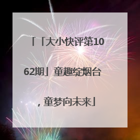 「大小快评第1062期」童趣绽烟台，童梦向未来