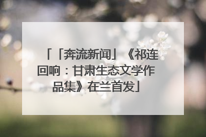 「奔流新闻」《祁连回响：甘肃生态文学作品集》在兰首发