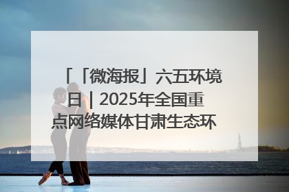 「微海报」六五环境日｜2025年全国重点网络媒体甘肃生态环保行走进兰州新区
