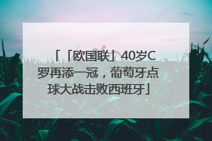 「欧国联」40岁C罗再添一冠，葡萄牙点球大战击败西班牙