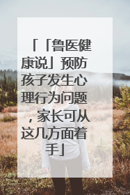 「鲁医健康说」预防孩子发生心理行为问题，家长可从这几方面着手