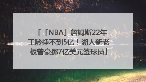 「NBA」詹姆斯22年工龄挣不到5亿！湖人新老板曾豪掷7亿美元签球员