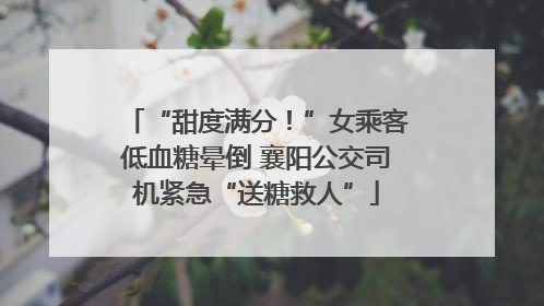“甜度满分！”女乘客低血糖晕倒 襄阳公交司机紧急“送糖救人”