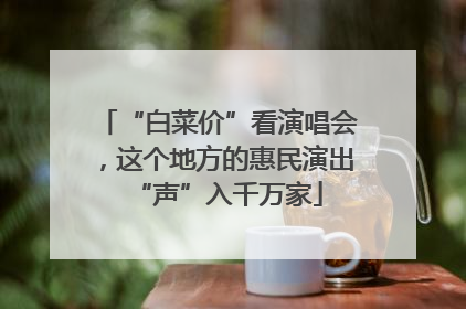 “白菜价”看演唱会，这个地方的惠民演出“声”入千万家