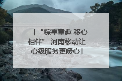“粽享童趣 移心相伴” 河南移动让心级服务更暖心