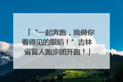 “一起奔跑，我做你看得见的眼睛！”吉林省盲人跑步团开跑！