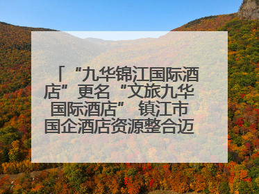 “九华锦江国际酒店”更名“文旅九华国际酒店” 镇江市国企酒店资源整合迈出重要一步