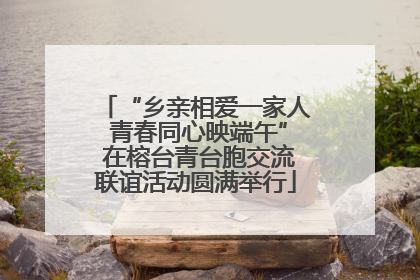 “乡亲相爱一家人 青春同心映端午” 在榕台青台胞交流联谊活动圆满举行