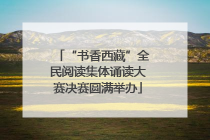 “书香西藏”全民阅读集体诵读大赛决赛圆满举办