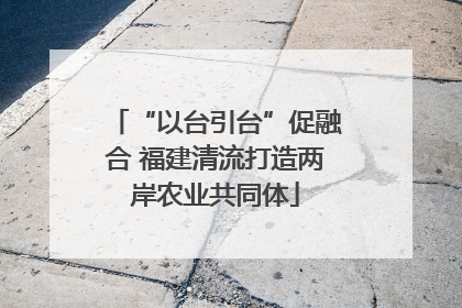 “以台引台”促融合 福建清流打造两岸农业共同体