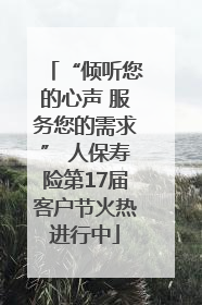 “倾听您的心声 服务您的需求” 人保寿险第17届客户节火热进行中