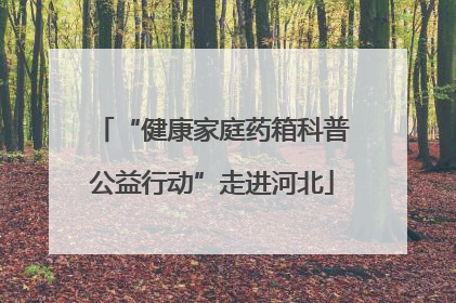 “健康家庭药箱科普公益行动”走进河北