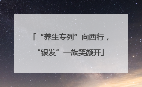 “养生专列”向西行，“银发”一族笑颜开
