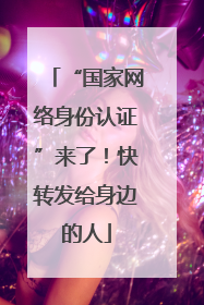 “国家网络身份认证”来了！快转发给身边的人