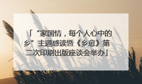 “家国情，每个人心中的乡”主题感读暨《乡愈》第二次印刷出版座谈会举办