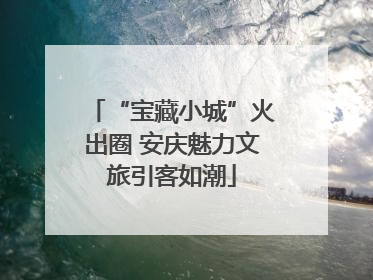 “宝藏小城”火出圈 安庆魅力文旅引客如潮