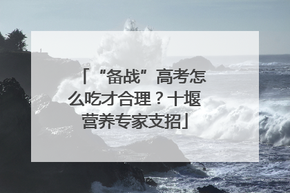 “备战”高考怎么吃才合理？十堰营养专家支招