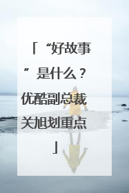 “好故事”是什么？优酷副总裁关旭划重点