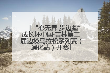 “心无界 步边疆”成长杯中国·吉林第二届边境马拉松系列赛（通化站）开赛