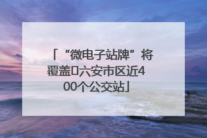 “微电子站牌”将覆盖﻿六安市区近400个公交站