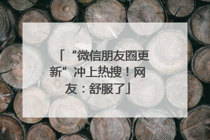 “微信朋友圈更新”冲上热搜！网友：舒服了