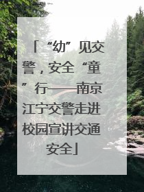“幼”见交警，安全“童”行——南京江宁交警走进校园宣讲交通安全