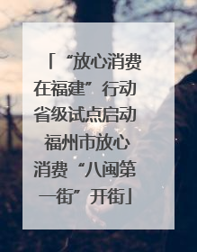 “放心消费在福建”行动省级试点启动 福州市放心消费“八闽第一街”开街
