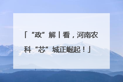 “政”解丨看，河南农科“芯”城正崛起！