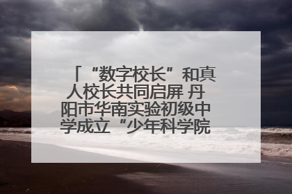 “数字校长”和真人校长共同启屏 丹阳市华南实验初级中学成立“少年科学院”共筑科技创新梦