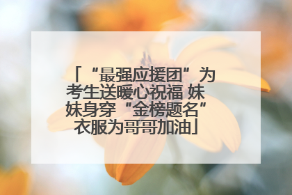 “最强应援团”为考生送暖心祝福 妹妹身穿“金榜题名”衣服为哥哥加油
