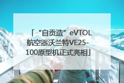 “自贡造”eVTOL航空器沃兰特VE25-100原型机正式亮相