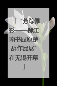 “芳踪佩影——柳江南书屈原楚辞作品展”在无锡开幕