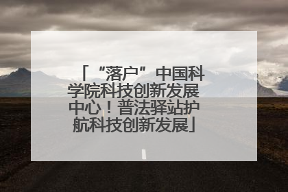 “落户”中国科学院科技创新发展中心！普法驿站护航科技创新发展
