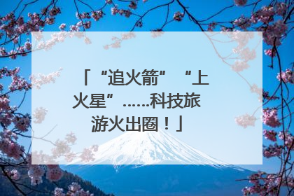 “追火箭”“上火星”……科技旅游火出圈！