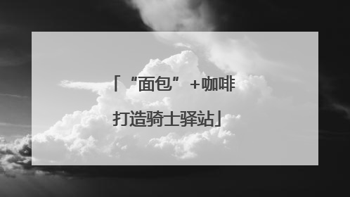 “面包”+咖啡 打造骑士驿站