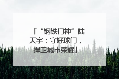 “钢铁门神”陆天宇：守好球门，捍卫城市荣耀