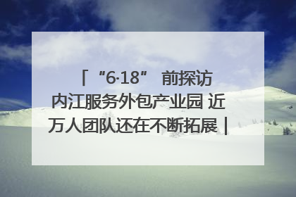 “6·18” 前探访内江服务外包产业园 近万人团队还在不断拓展｜内江东兴“红”在哪⑤