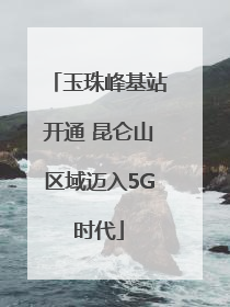 玉珠峰基站开通 昆仑山区域迈入5G时代