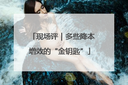 现场评｜多些降本增效的“金钥匙”