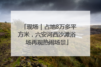 现场｜占地8万多平方米，六安河西沙滩浴场再现热闹场景