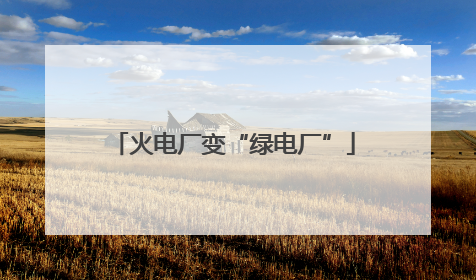 火电厂变“绿电厂”
