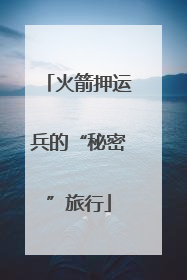 火箭押运兵的“秘密”旅行